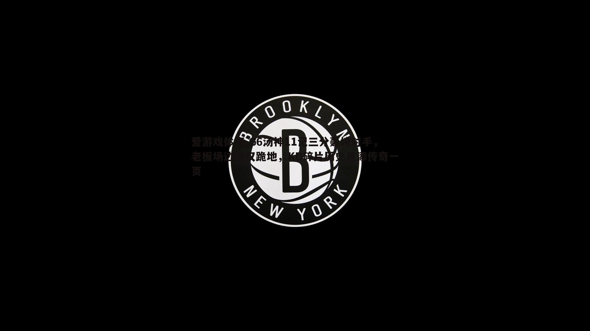 G6汤神11记三分轰垮对手，老板场边惊叹跪地，KD碎片历史再添传奇一页