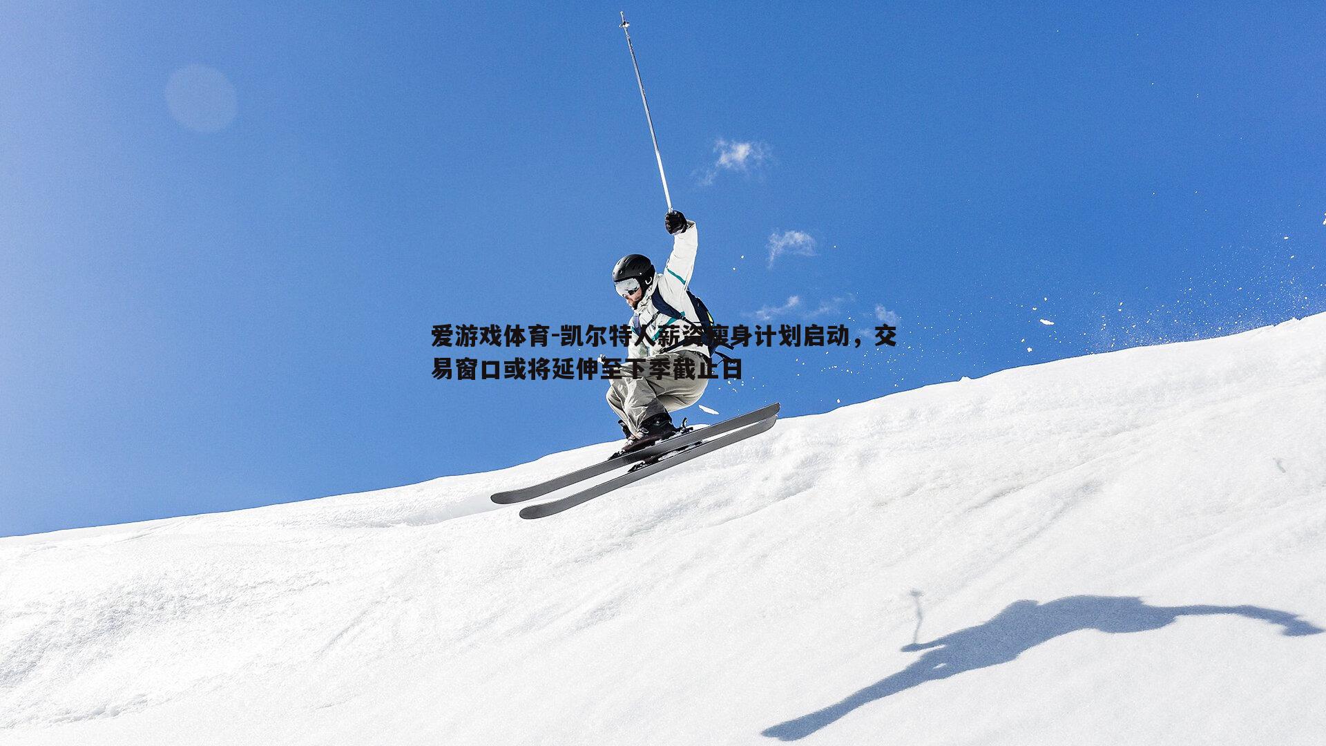 凯尔特人薪资瘦身计划启动，交易窗口或将延伸至下季截止日