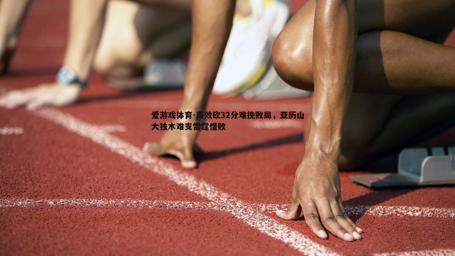 高效砍32分难挽败局，亚历山大独木难支雷霆惜败